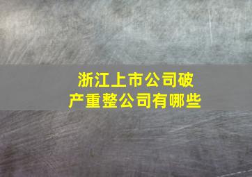 浙江上市公司破产重整公司有哪些