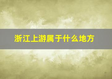 浙江上游属于什么地方