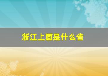 浙江上面是什么省