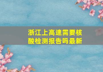 浙江上高速需要核酸检测报告吗最新