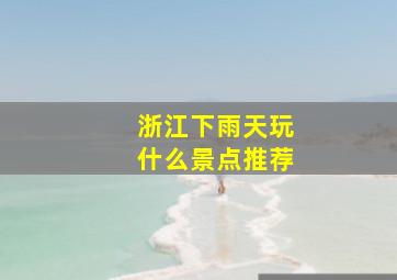 浙江下雨天玩什么景点推荐