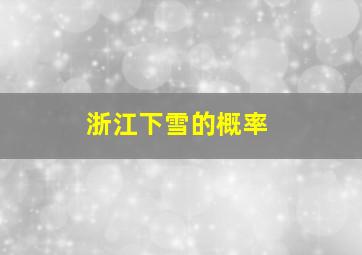 浙江下雪的概率