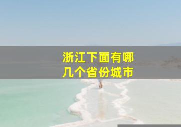 浙江下面有哪几个省份城市