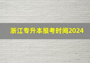 浙江专升本报考时间2024