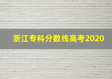 浙江专科分数线高考2020