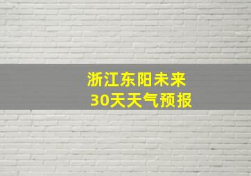 浙江东阳未来30天天气预报