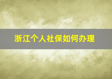 浙江个人社保如何办理