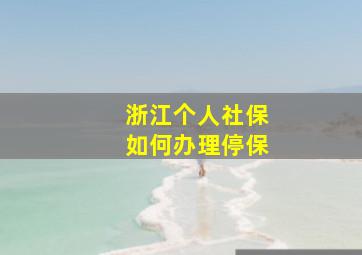 浙江个人社保如何办理停保