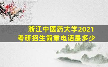 浙江中医药大学2021考研招生简章电话是多少