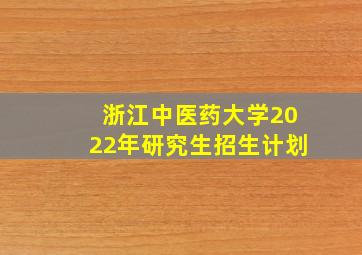 浙江中医药大学2022年研究生招生计划