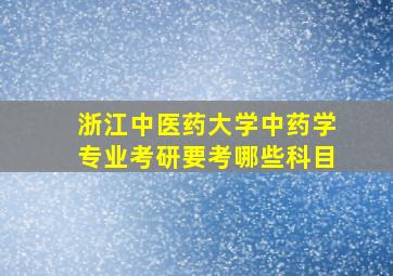 浙江中医药大学中药学专业考研要考哪些科目