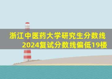 浙江中医药大学研究生分数线2024复试分数线偏低19楼