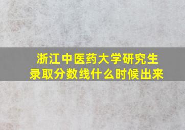 浙江中医药大学研究生录取分数线什么时候出来