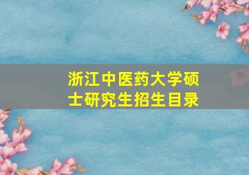 浙江中医药大学硕士研究生招生目录