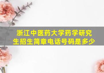 浙江中医药大学药学研究生招生简章电话号码是多少