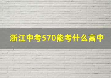 浙江中考570能考什么高中