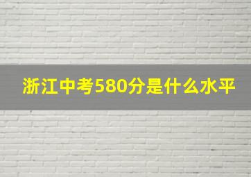 浙江中考580分是什么水平