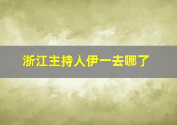 浙江主持人伊一去哪了