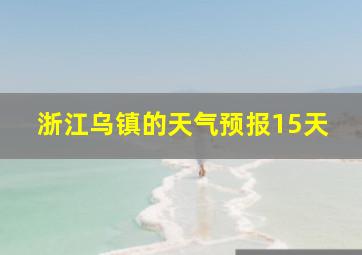 浙江乌镇的天气预报15天