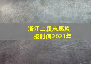 浙江二段志愿填报时间2021年