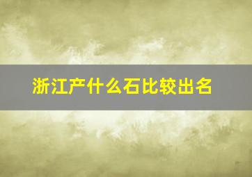 浙江产什么石比较出名