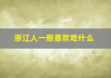 浙江人一般喜欢吃什么