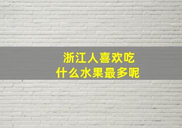 浙江人喜欢吃什么水果最多呢