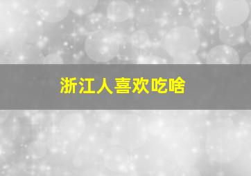 浙江人喜欢吃啥