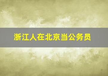 浙江人在北京当公务员