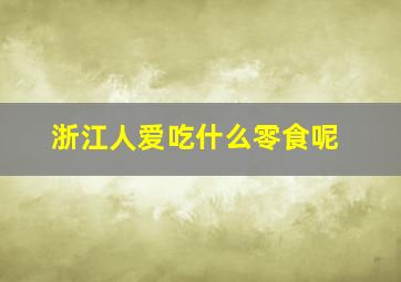 浙江人爱吃什么零食呢