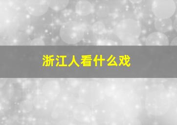 浙江人看什么戏