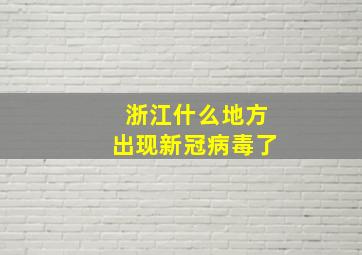 浙江什么地方出现新冠病毒了