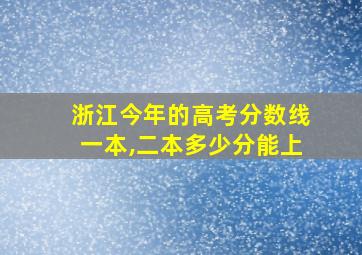 浙江今年的高考分数线一本,二本多少分能上