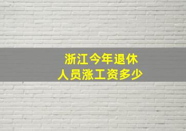 浙江今年退休人员涨工资多少