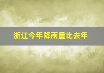 浙江今年降雨量比去年