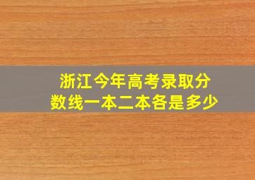 浙江今年高考录取分数线一本二本各是多少