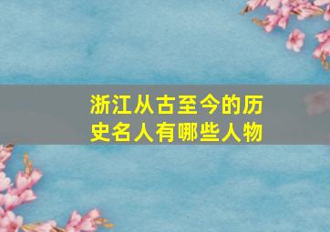 浙江从古至今的历史名人有哪些人物