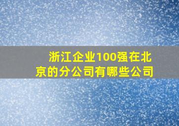 浙江企业100强在北京的分公司有哪些公司