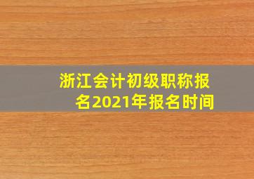 浙江会计初级职称报名2021年报名时间