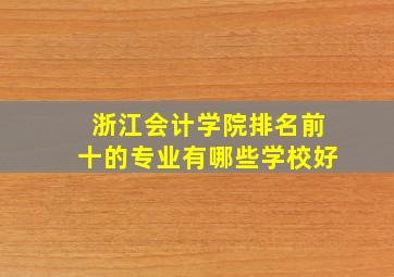 浙江会计学院排名前十的专业有哪些学校好