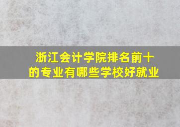 浙江会计学院排名前十的专业有哪些学校好就业