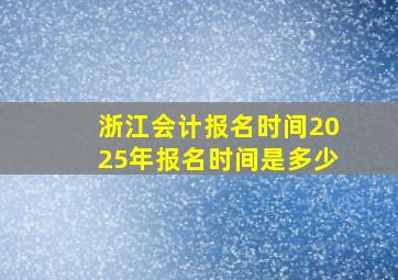 浙江会计报名时间2025年报名时间是多少