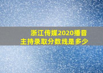 浙江传媒2020播音主持录取分数线是多少