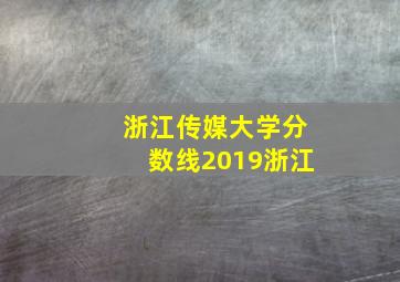 浙江传媒大学分数线2019浙江