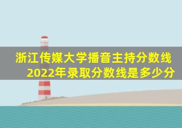 浙江传媒大学播音主持分数线2022年录取分数线是多少分