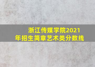 浙江传媒学院2021年招生简章艺术类分数线