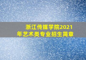 浙江传媒学院2021年艺术类专业招生简章