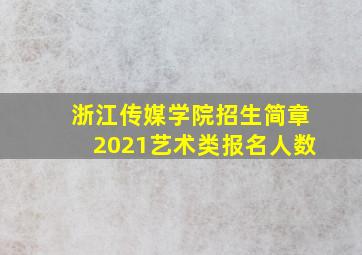 浙江传媒学院招生简章2021艺术类报名人数