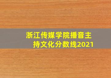 浙江传媒学院播音主持文化分数线2021