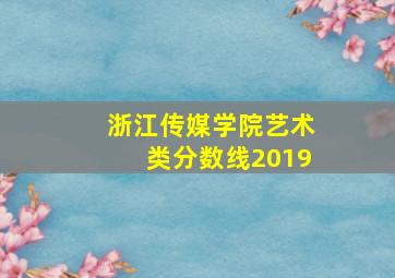 浙江传媒学院艺术类分数线2019